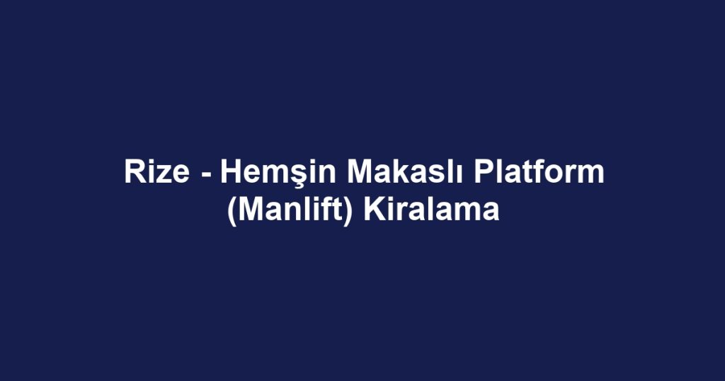 Rize - Hemşin Makaslı Platform (Manlift) Kiralama