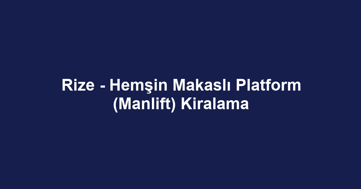 Rize - Hemşin Makaslı Platform (Manlift) Kiralama