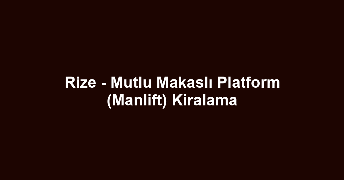Rize - Mutlu Makaslı Platform (Manlift) Kiralama
