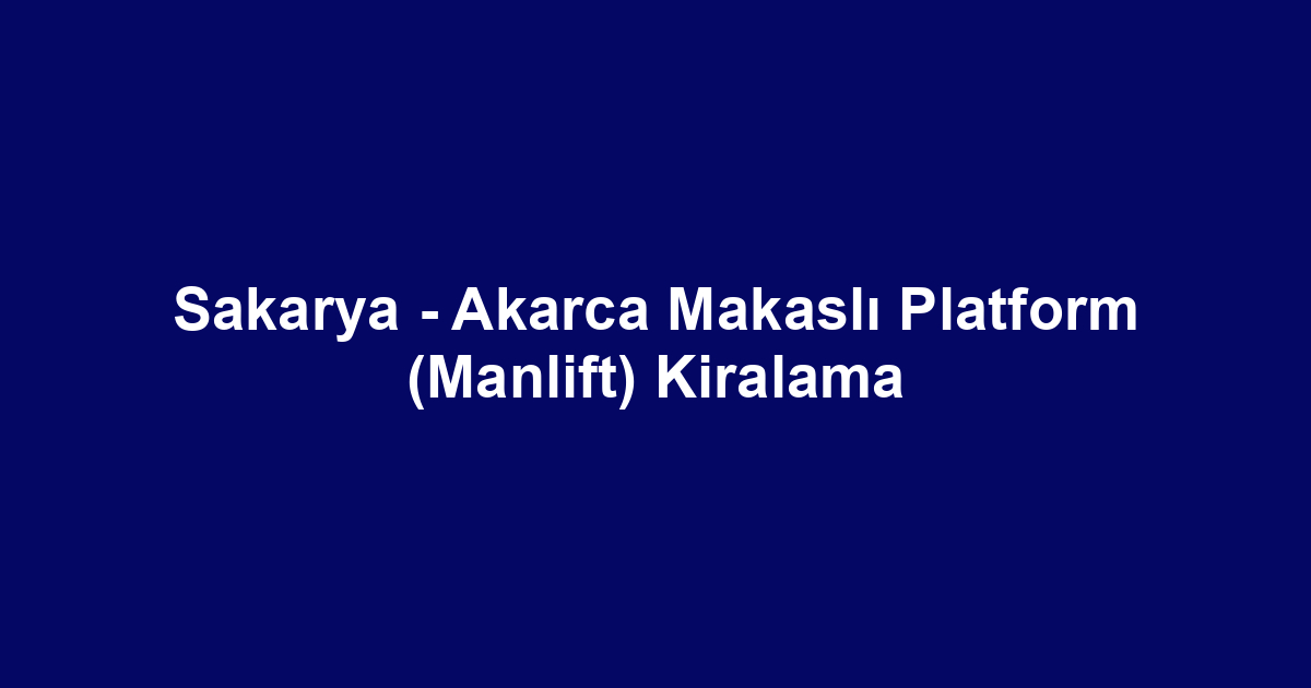 Sakarya - Akarca Makaslı Platform (Manlift) Kiralama