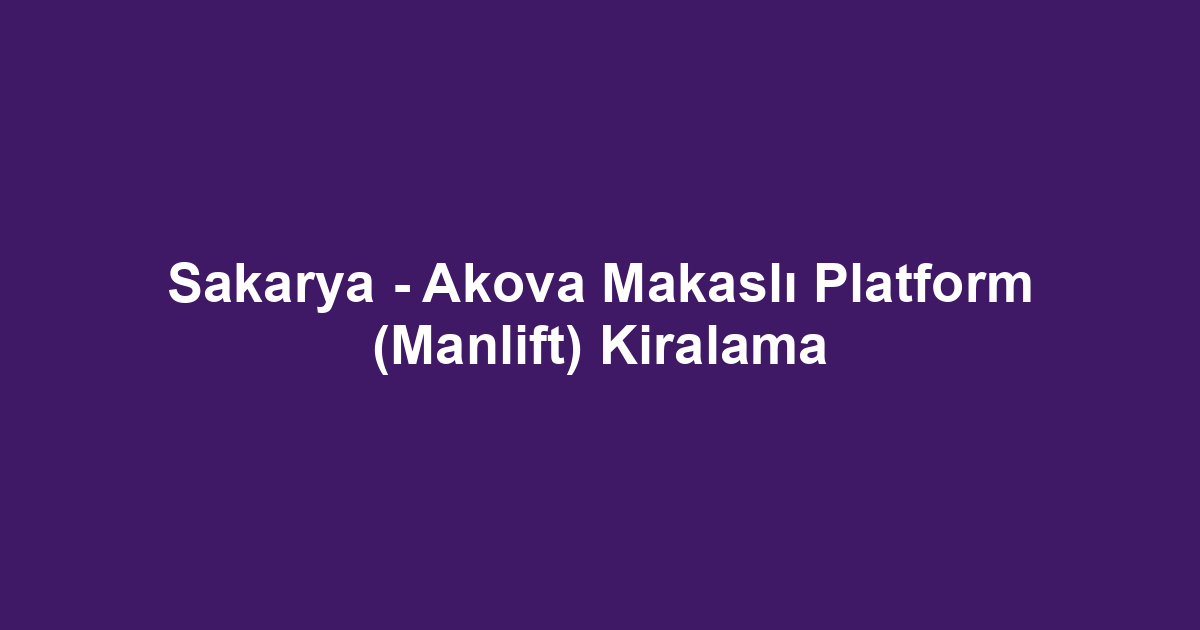 Sakarya - Akova Makaslı Platform (Manlift) Kiralama