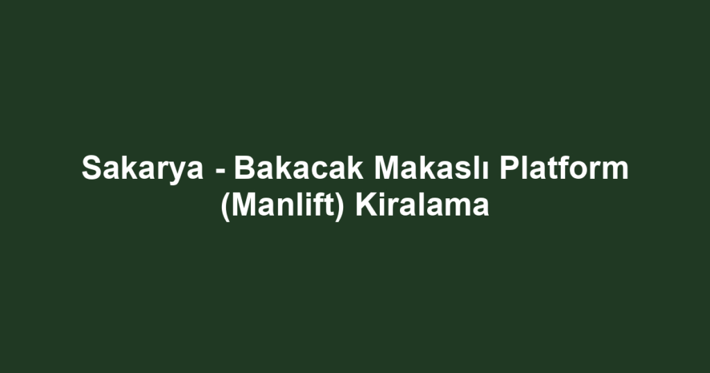 Sakarya - Bakacak Makaslı Platform (Manlift) Kiralama