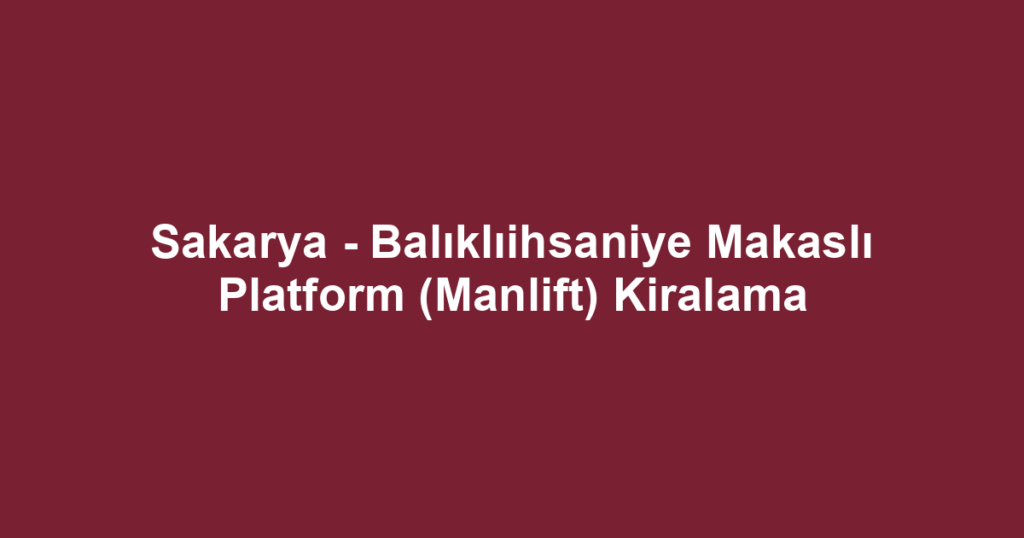 Sakarya - Balıklıihsaniye Makaslı Platform (Manlift) Kiralama