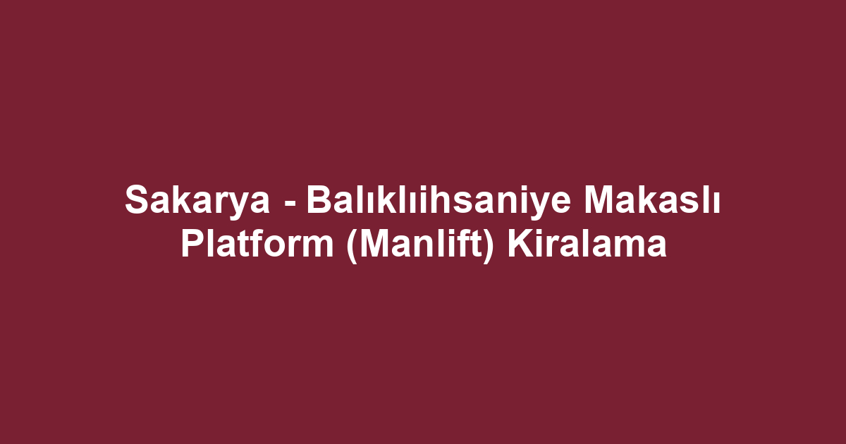 Sakarya - Balıklıihsaniye Makaslı Platform (Manlift) Kiralama