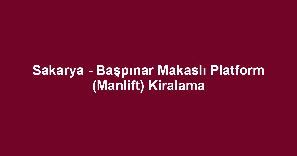 Sakarya - Başpınar Makaslı Platform (Manlift) Kiralama