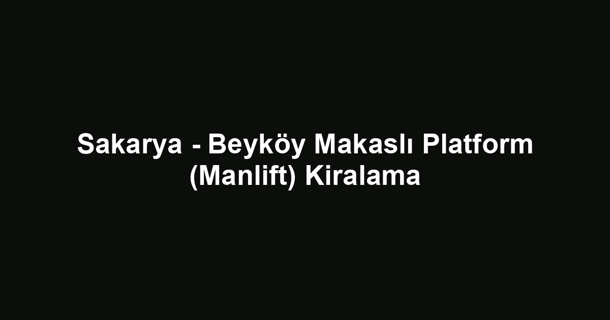 Sakarya - Beyköy Makaslı Platform (Manlift) Kiralama