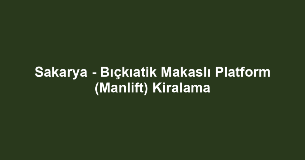 Sakarya - Bıçkıatik Makaslı Platform (Manlift) Kiralama