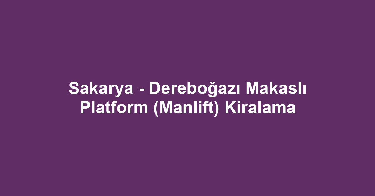 Sakarya - Dereboğazı Makaslı Platform (Manlift) Kiralama