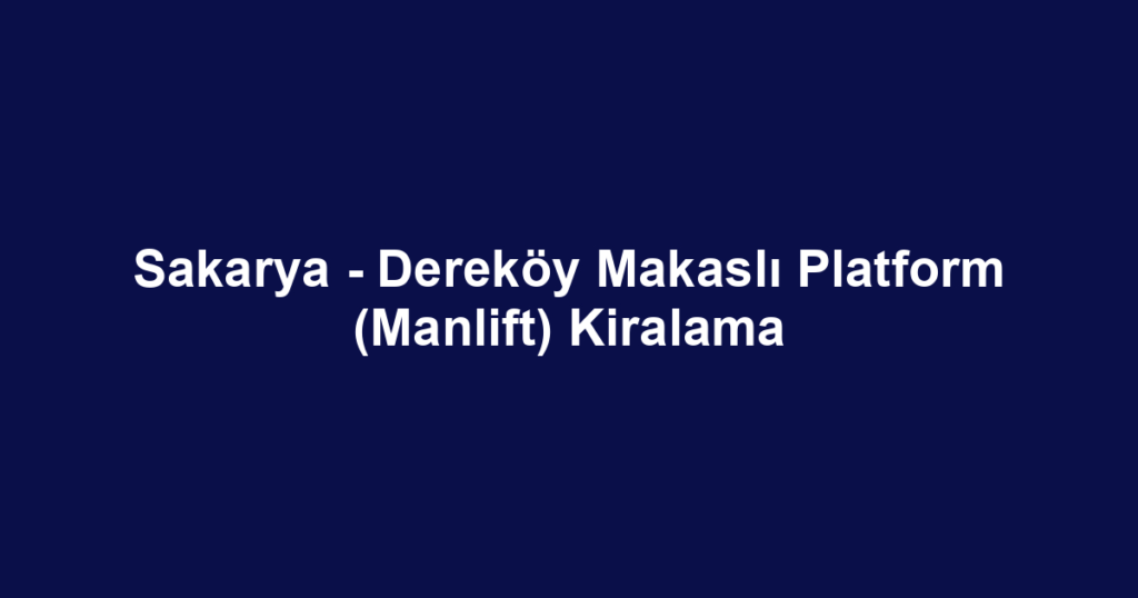 Sakarya - Dereköy Makaslı Platform (Manlift) Kiralama