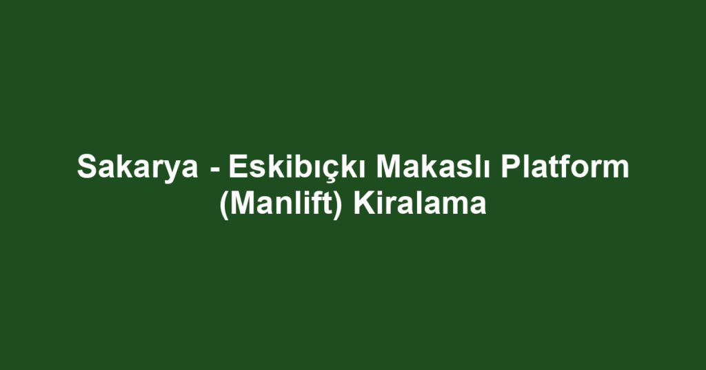 Sakarya - Eskibıçkı Makaslı Platform (Manlift) Kiralama