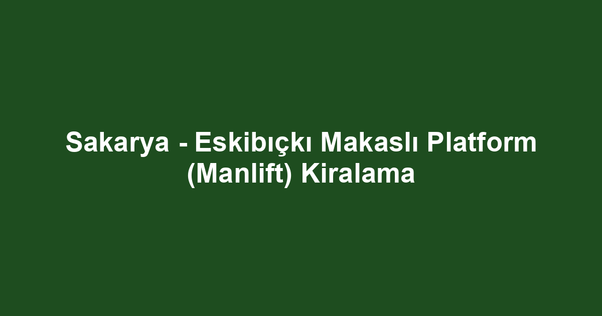 Sakarya - Eskibıçkı Makaslı Platform (Manlift) Kiralama
