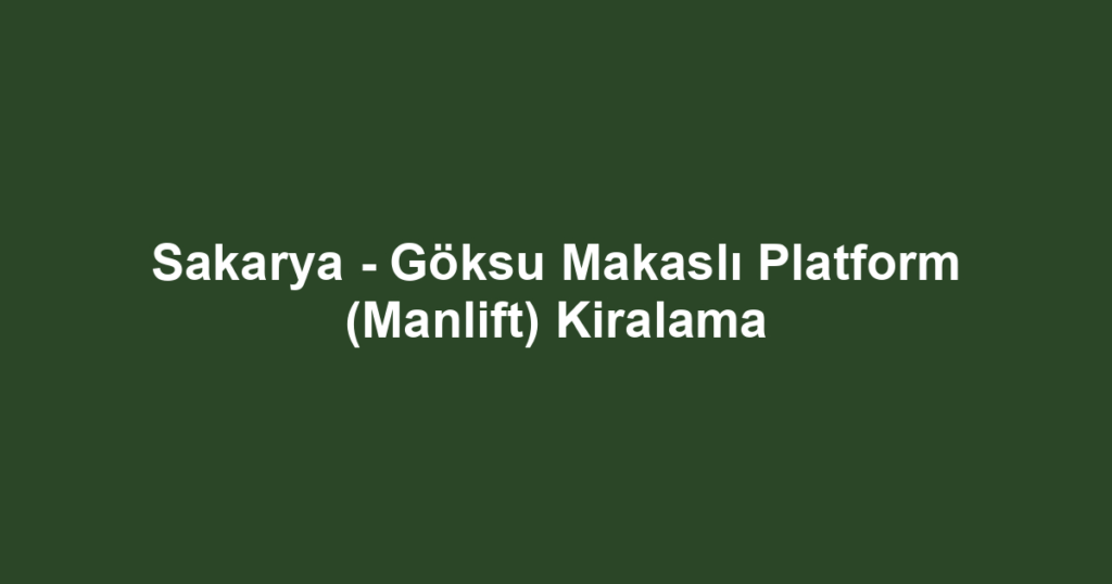 Sakarya - Göksu Makaslı Platform (Manlift) Kiralama