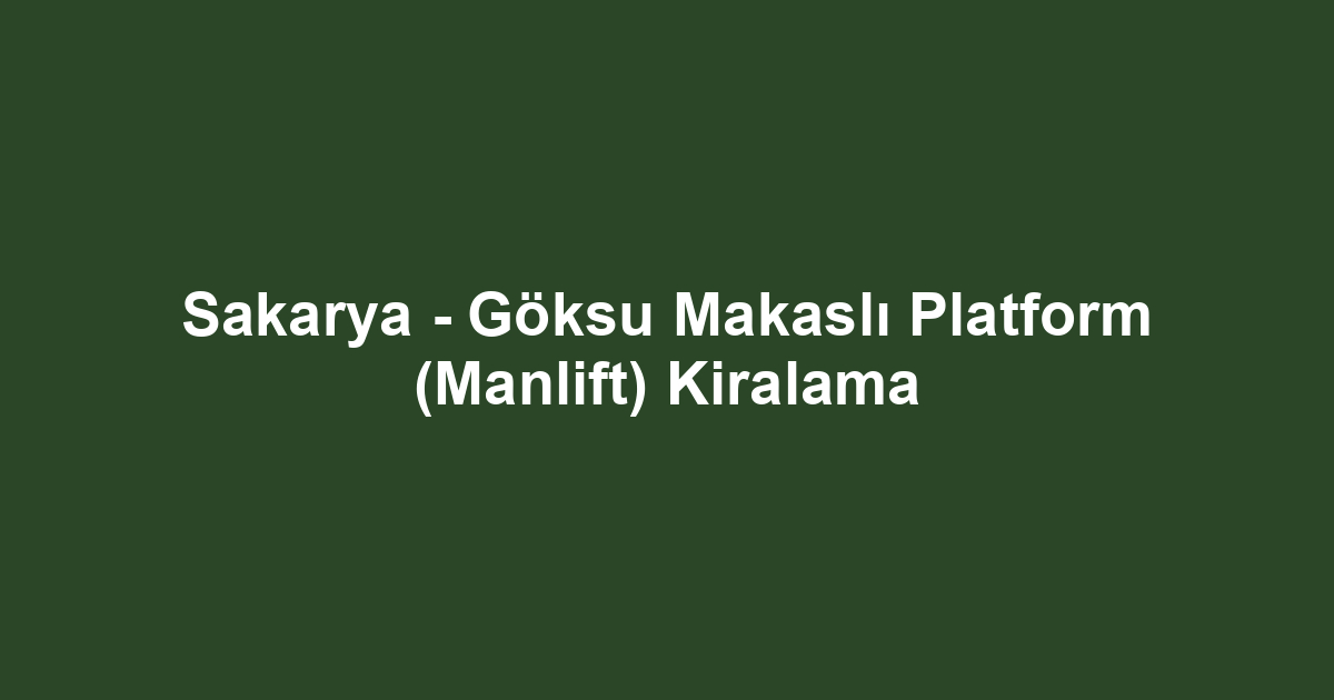 Sakarya - Göksu Makaslı Platform (Manlift) Kiralama
