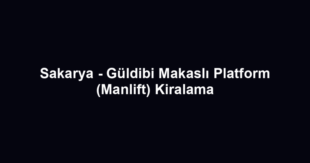 Sakarya - Güldibi Makaslı Platform (Manlift) Kiralama