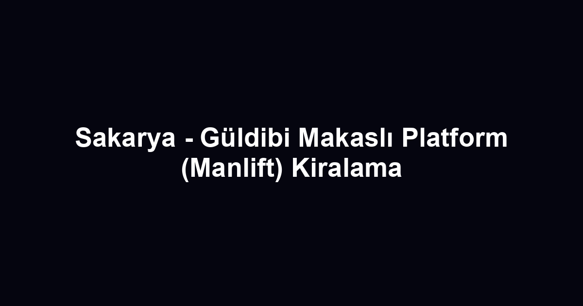 Sakarya - Güldibi Makaslı Platform (Manlift) Kiralama