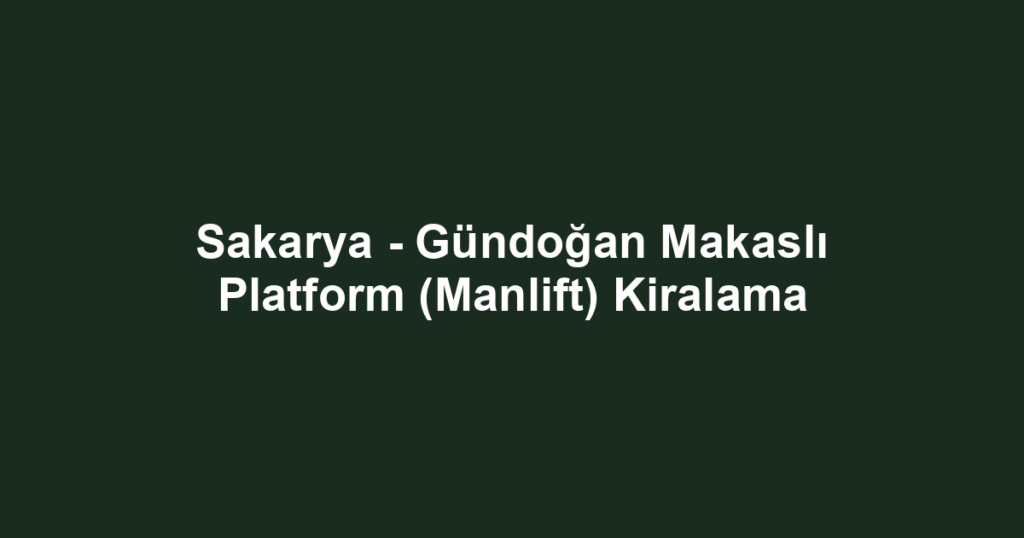Sakarya - Gündoğan Makaslı Platform (Manlift) Kiralama
