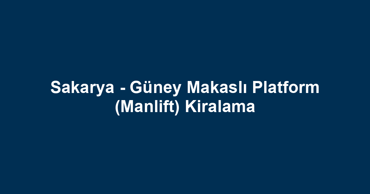 Sakarya - Güney Makaslı Platform (Manlift) Kiralama