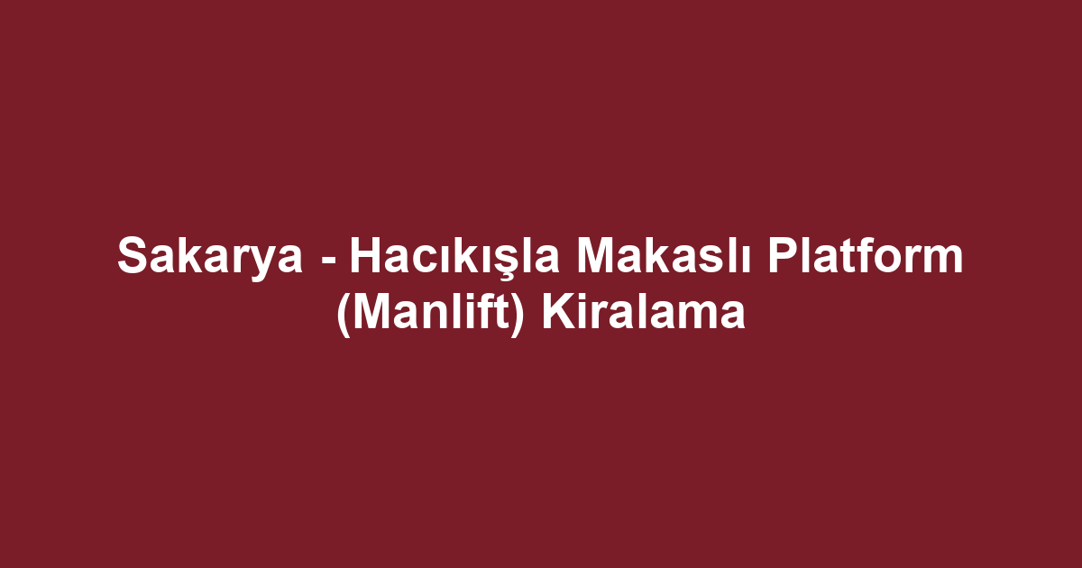 Sakarya - Hacıkışla Makaslı Platform (Manlift) Kiralama