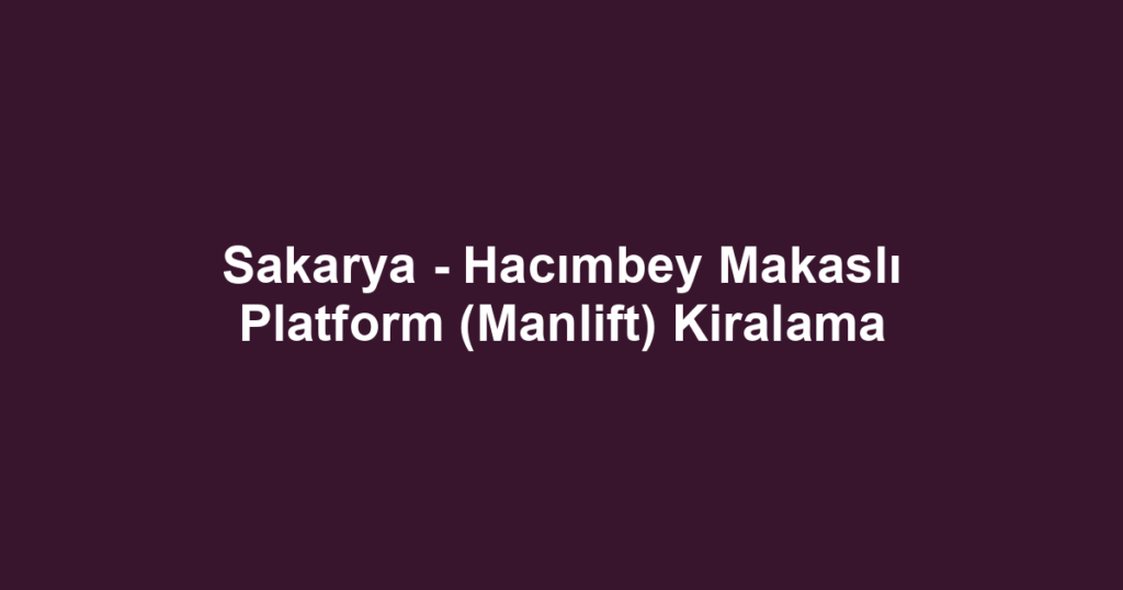 Sakarya - Hacımbey Makaslı Platform (Manlift) Kiralama
