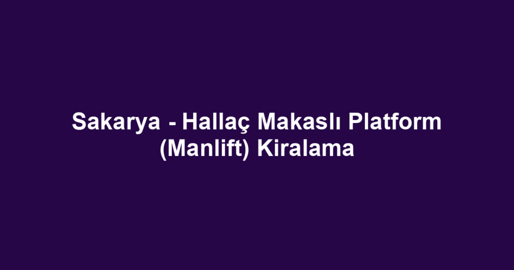 Sakarya - Hallaç Makaslı Platform (Manlift) Kiralama