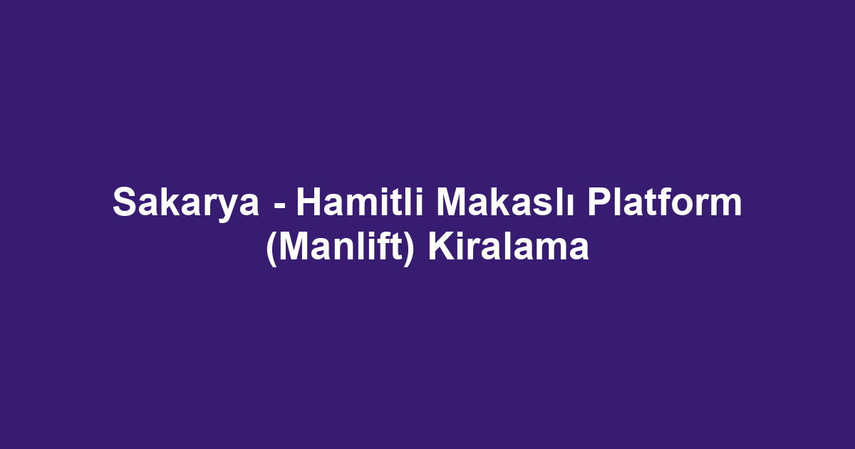 Sakarya - Hamitli Makaslı Platform (Manlift) Kiralama
