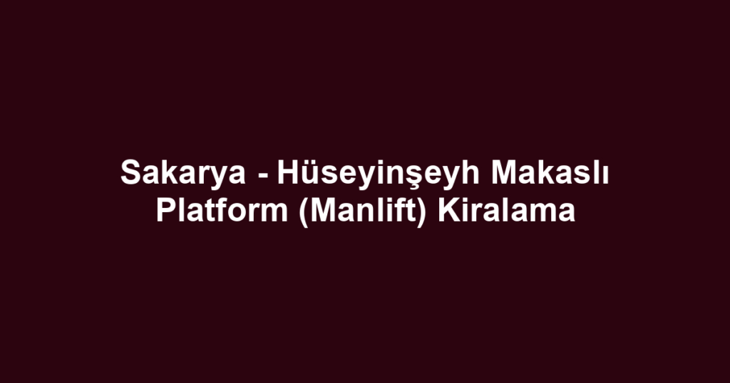 Sakarya - Hüseyinşeyh Makaslı Platform (Manlift) Kiralama