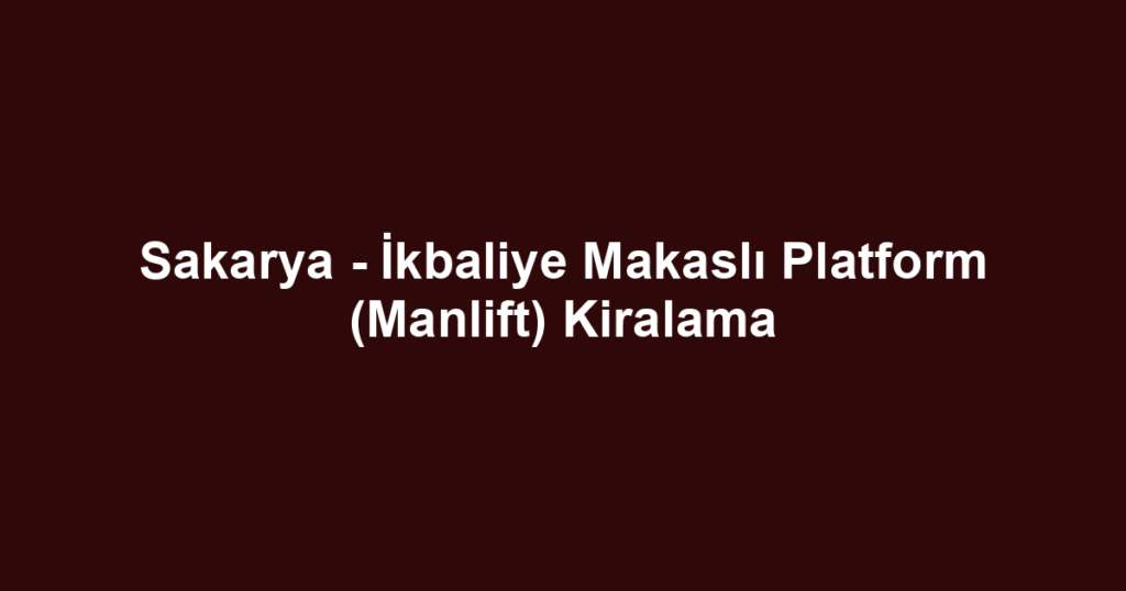 Sakarya - İkbaliye Makaslı Platform (Manlift) Kiralama