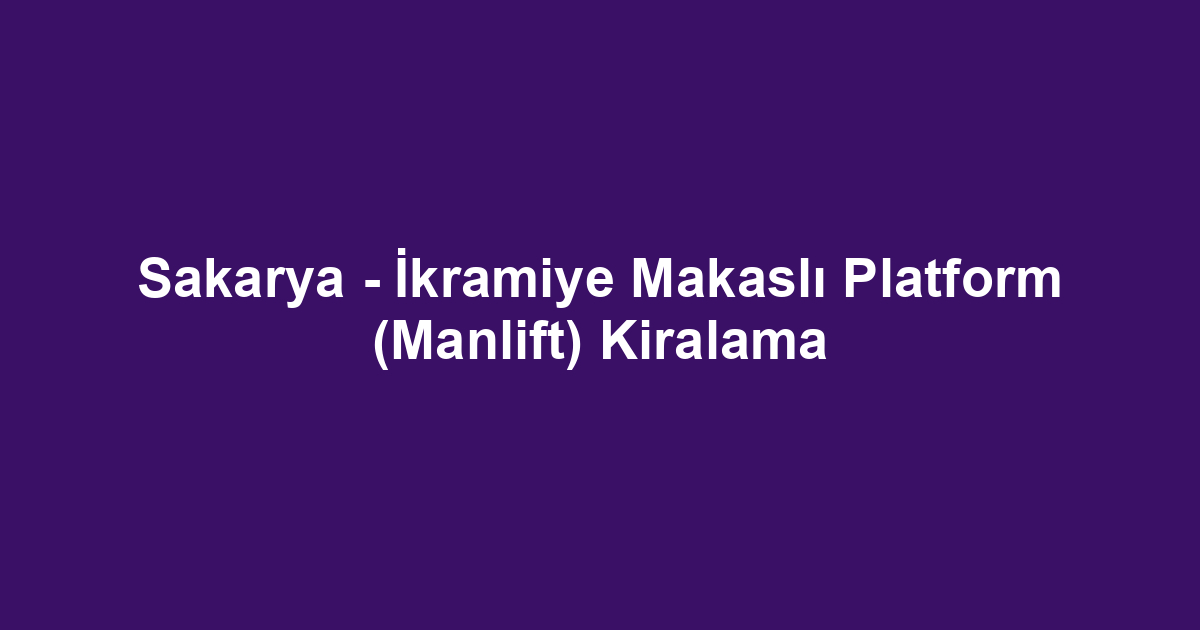 Sakarya - İkramiye Makaslı Platform (Manlift) Kiralama