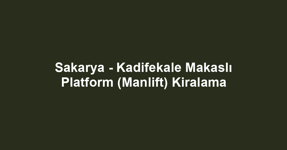 Sakarya - Kadifekale Makaslı Platform (Manlift) Kiralama