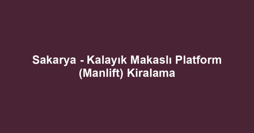 Sakarya - Kalayık Makaslı Platform (Manlift) Kiralama