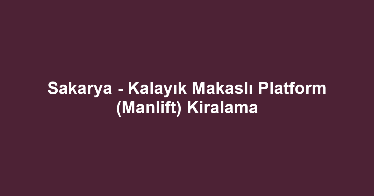 Sakarya - Kalayık Makaslı Platform (Manlift) Kiralama