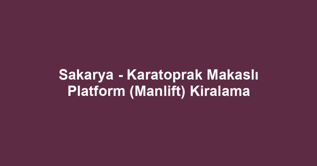Sakarya - Karatoprak Makaslı Platform (Manlift) Kiralama