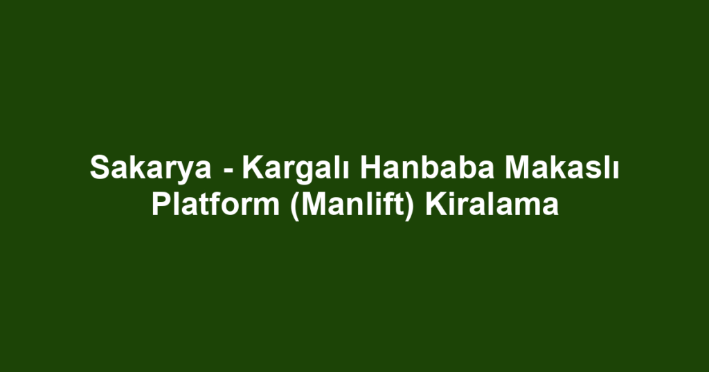 Sakarya - Kargalı Hanbaba Makaslı Platform (Manlift) Kiralama