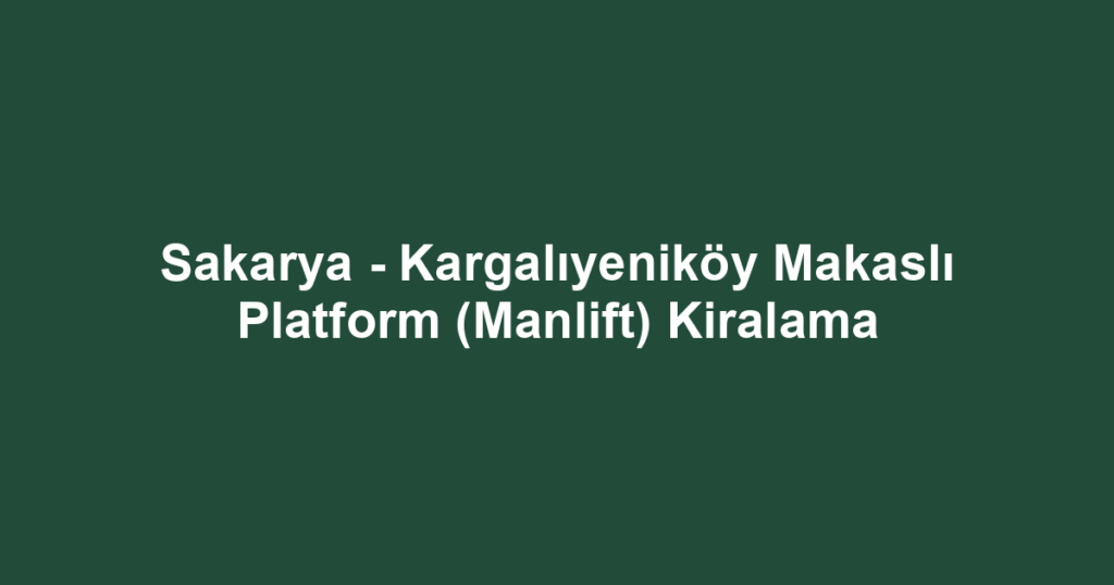 Sakarya - Kargalıyeniköy Makaslı Platform (Manlift) Kiralama