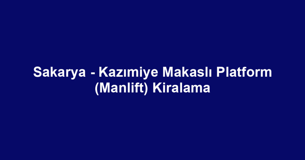 Sakarya - Kazımiye Makaslı Platform (Manlift) Kiralama