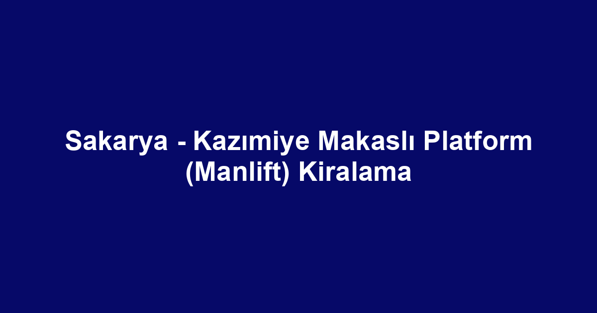 Sakarya - Kazımiye Makaslı Platform (Manlift) Kiralama