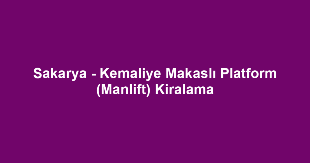 Sakarya - Kemaliye Makaslı Platform (Manlift) Kiralama