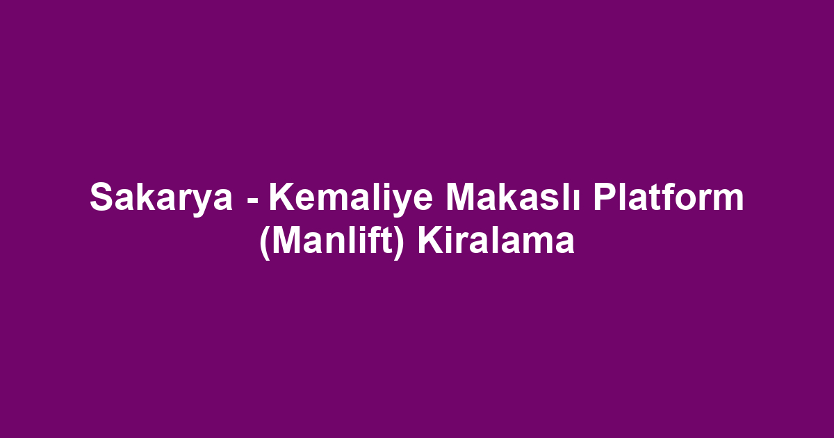 Sakarya - Kemaliye Makaslı Platform (Manlift) Kiralama