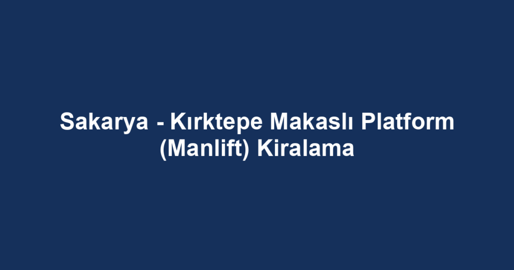Sakarya - Kırktepe Makaslı Platform (Manlift) Kiralama