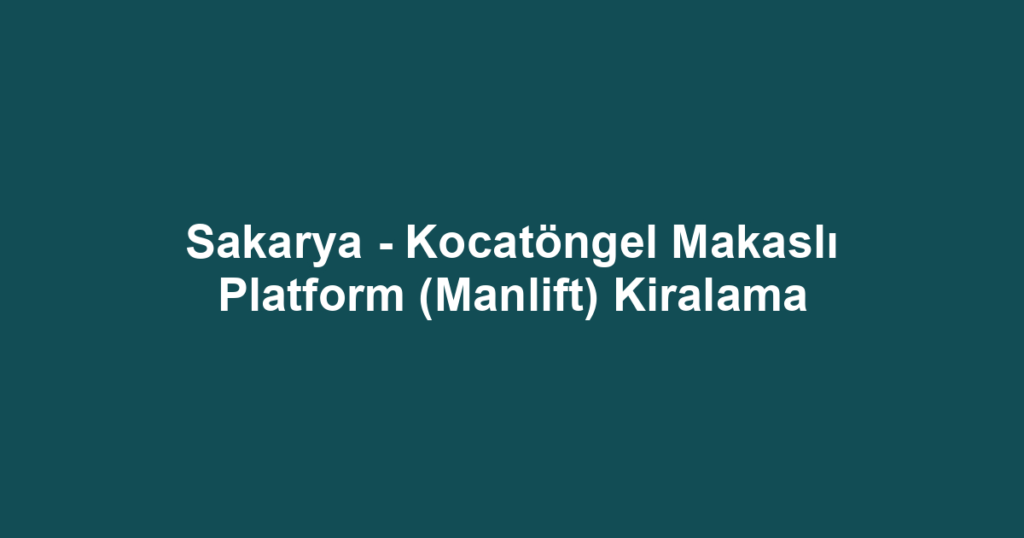 Sakarya - Kocatöngel Makaslı Platform (Manlift) Kiralama