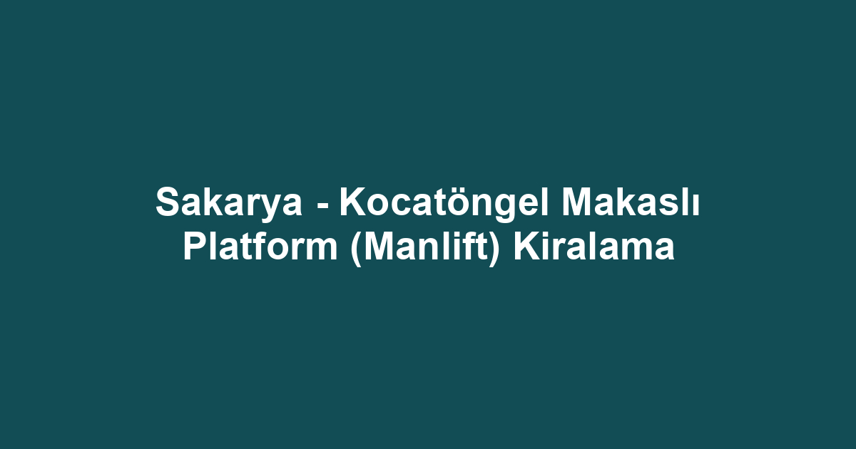 Sakarya - Kocatöngel Makaslı Platform (Manlift) Kiralama