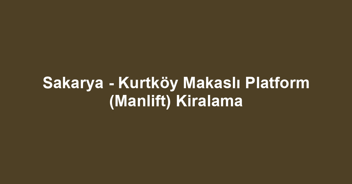 Sakarya - Kurtköy Makaslı Platform (Manlift) Kiralama