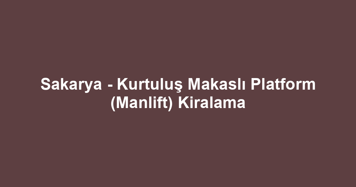 Sakarya - Kurtuluş Makaslı Platform (Manlift) Kiralama