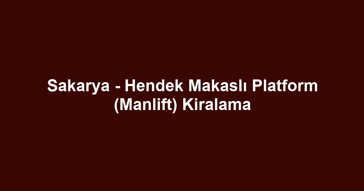 Sakarya - Hendek Makaslı Platform (Manlift) Kiralama