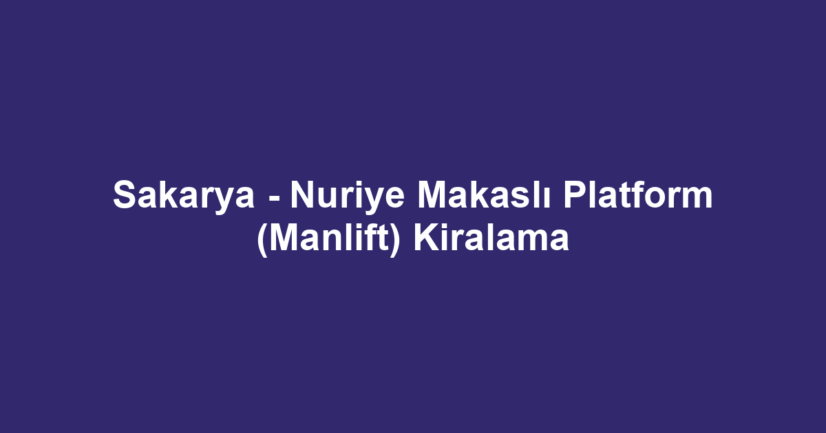 Sakarya - Nuriye Makaslı Platform (Manlift) Kiralama