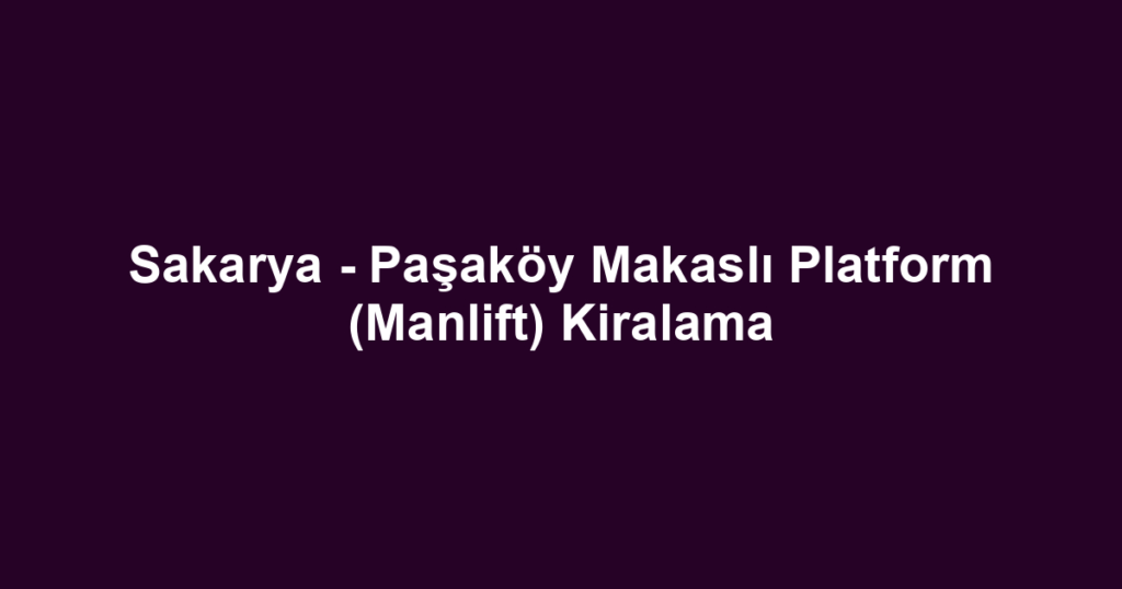 Sakarya - Paşaköy Makaslı Platform (Manlift) Kiralama