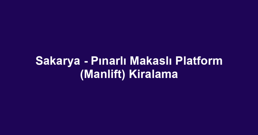 Sakarya - Pınarlı Makaslı Platform (Manlift) Kiralama