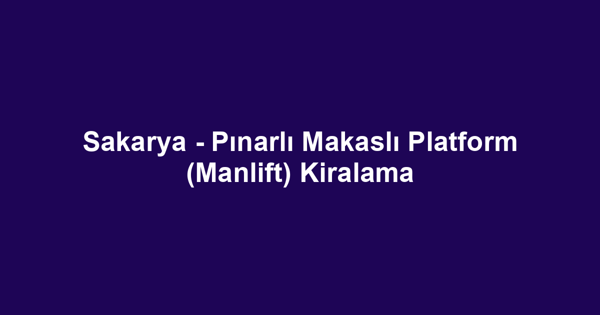 Sakarya - Pınarlı Makaslı Platform (Manlift) Kiralama
