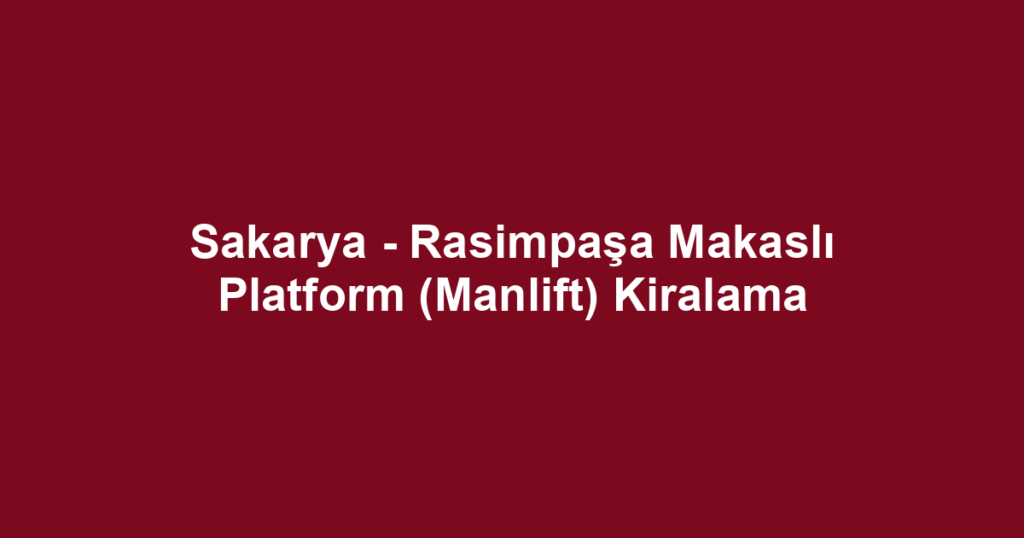 Sakarya - Rasimpaşa Makaslı Platform (Manlift) Kiralama