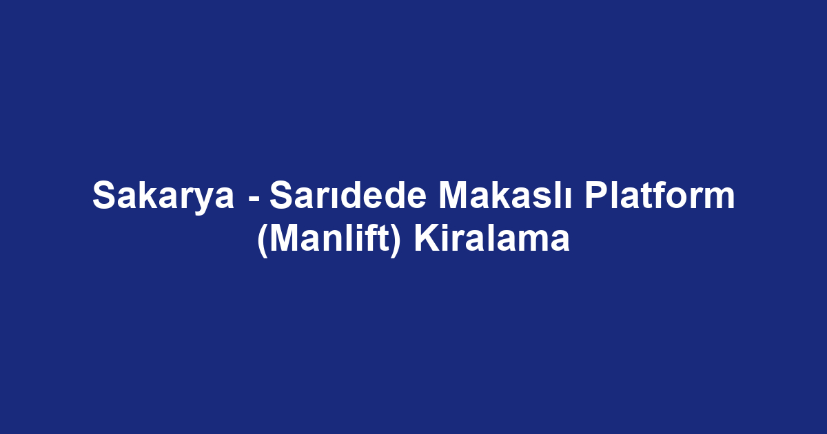 Sakarya - Sarıdede Makaslı Platform (Manlift) Kiralama